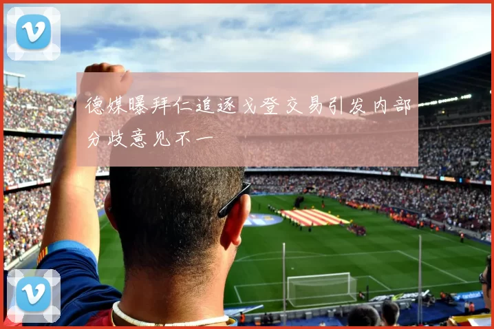 德媒曝拜仁追逐戈登交易引发内部分歧意见不一