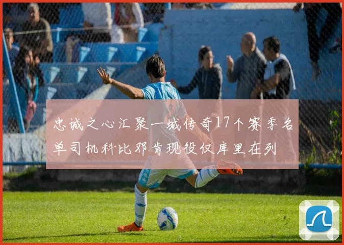 忠诚之心汇聚一城传奇17个赛季名单司机科比邓肯现役仅库里在列