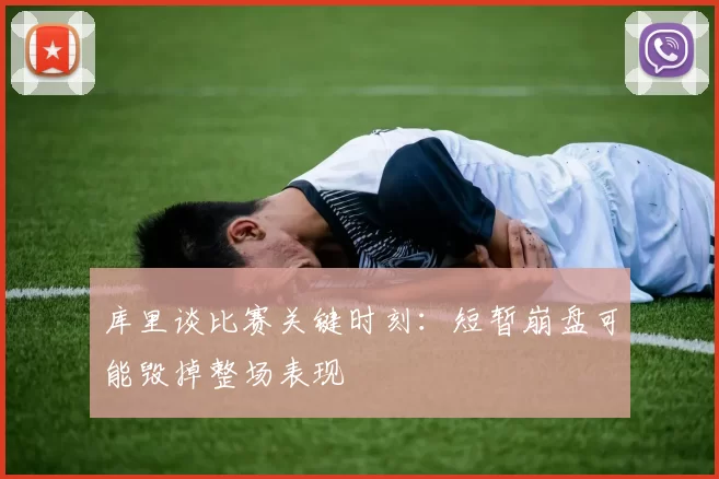 库里谈比赛关键时刻：短暂崩盘可能毁掉整场表现