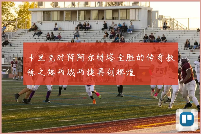 卡里克对阵阿尔特塔全胜的传奇教练之路两战两捷再创辉煌