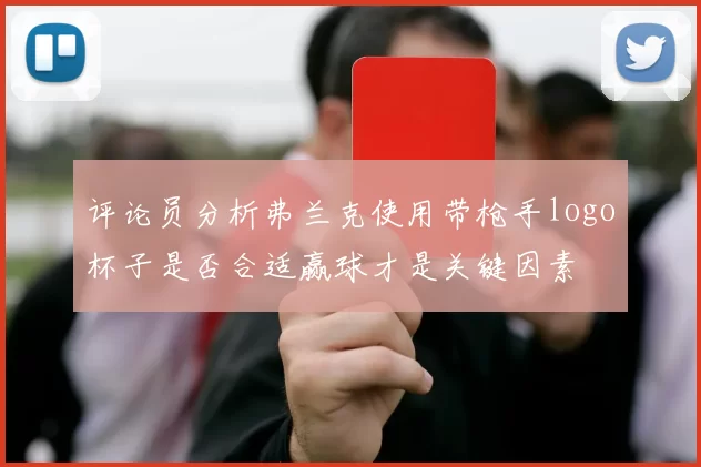 评论员分析弗兰克使用带枪手logo杯子是否合适赢球才是关键因素